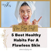 5 Best Healthy Habits for Flawless Skin